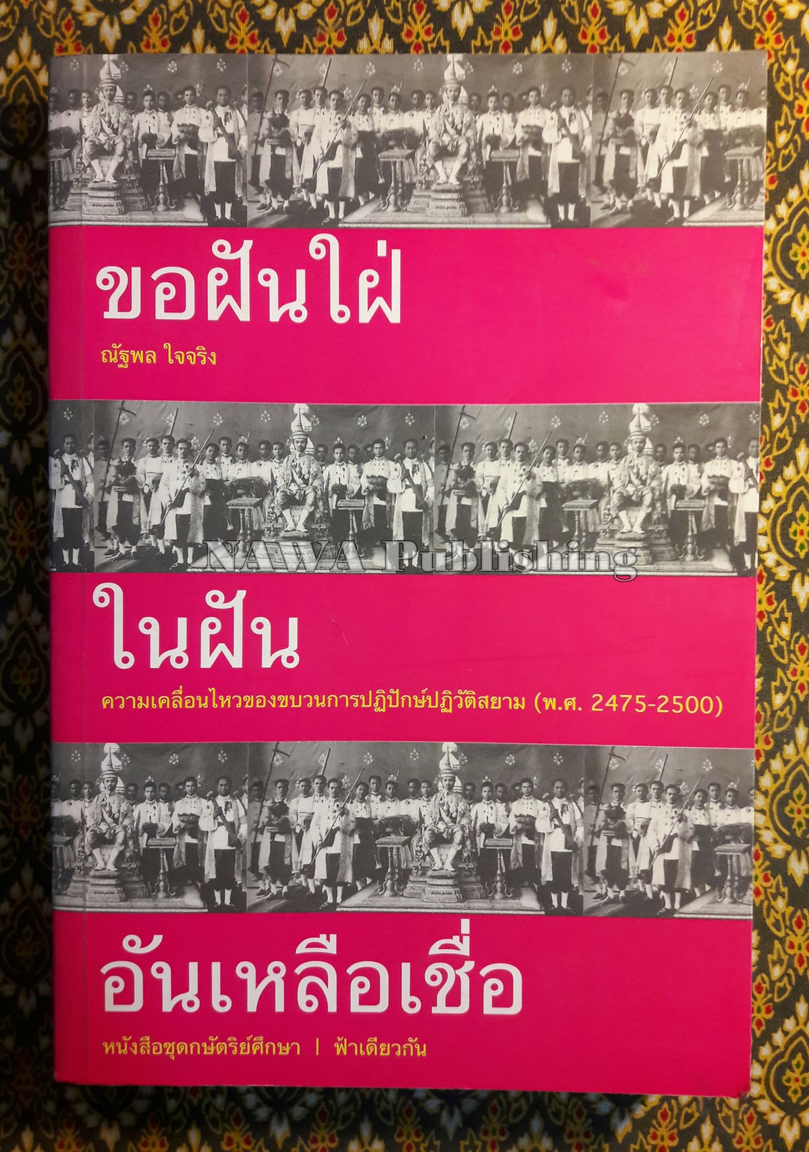 ขอฝันไฝ่ในฝันอันเหลือเชื่อ : ความเคลื่อนไหวของขบวนการปฏิปักษ์ปฏิวัติสยาม (พ.ศ. 2475 – 2500)