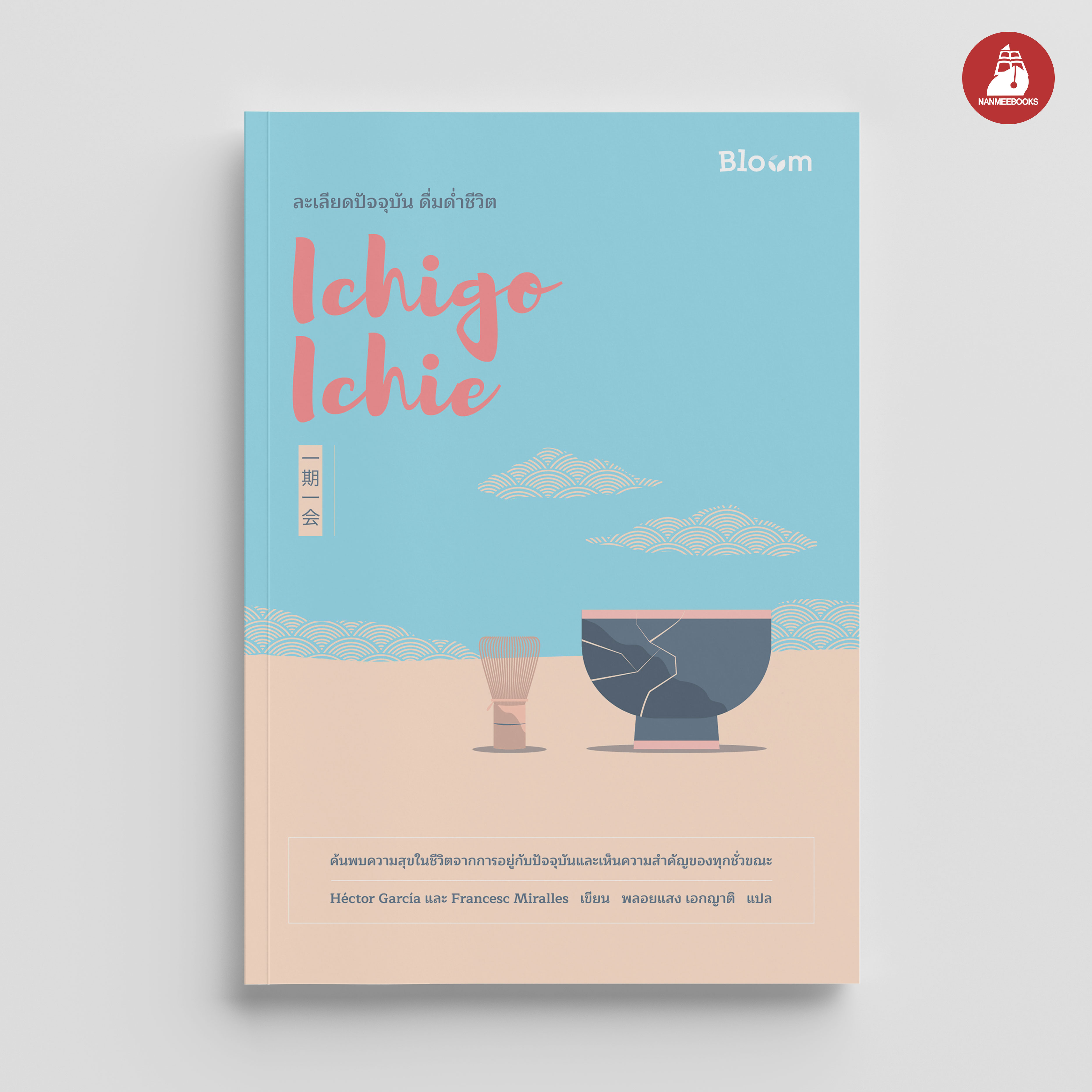 NANMEEBOOKS หนังสือ Ichigo Ichie ละเลียดปัจจุบัน ดื่มด่ำชีวิต : Bloom ฮีลใจ ความเรียง