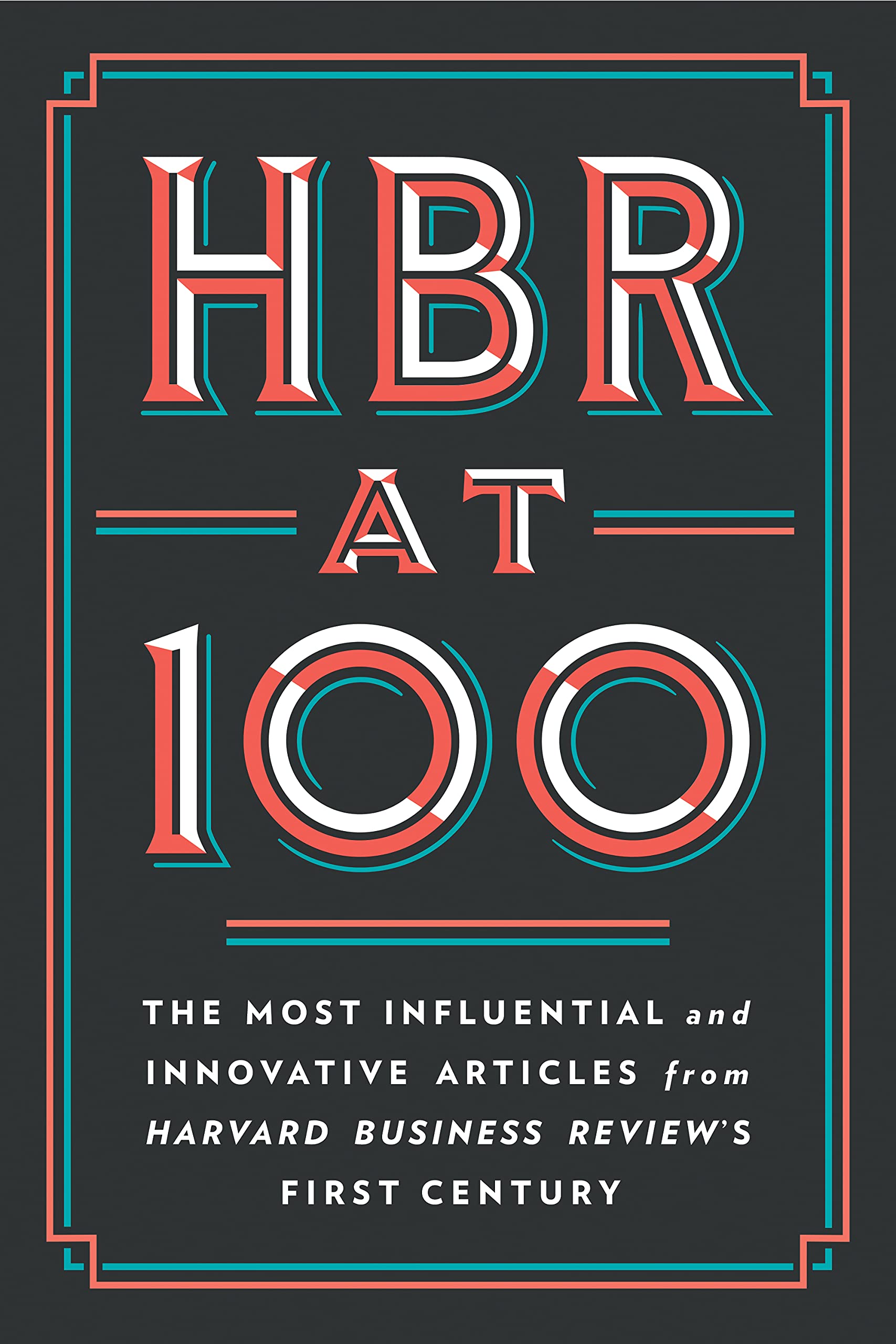 HBR AT 100: THE MOST ESSENTIAL, INFLUENTIAL, AND INNOVATIVE ARTICLES FROM HBR'S