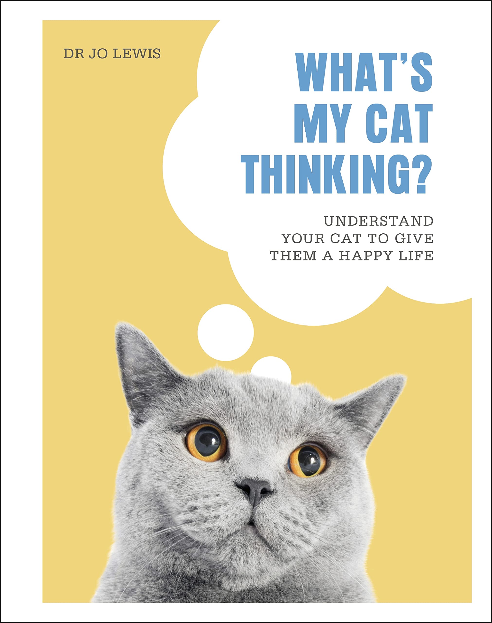 WHAT'S MY CAT THINKING?: UNDERSTAND YOUR CAT TO GIVE THEM A HAPPY LIFE