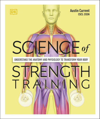 SCIENCE OF STRENGTH TRAINING, THE: UNDERSTAND THE ANATOMY AND PHYSIOLOGY TO TRAN