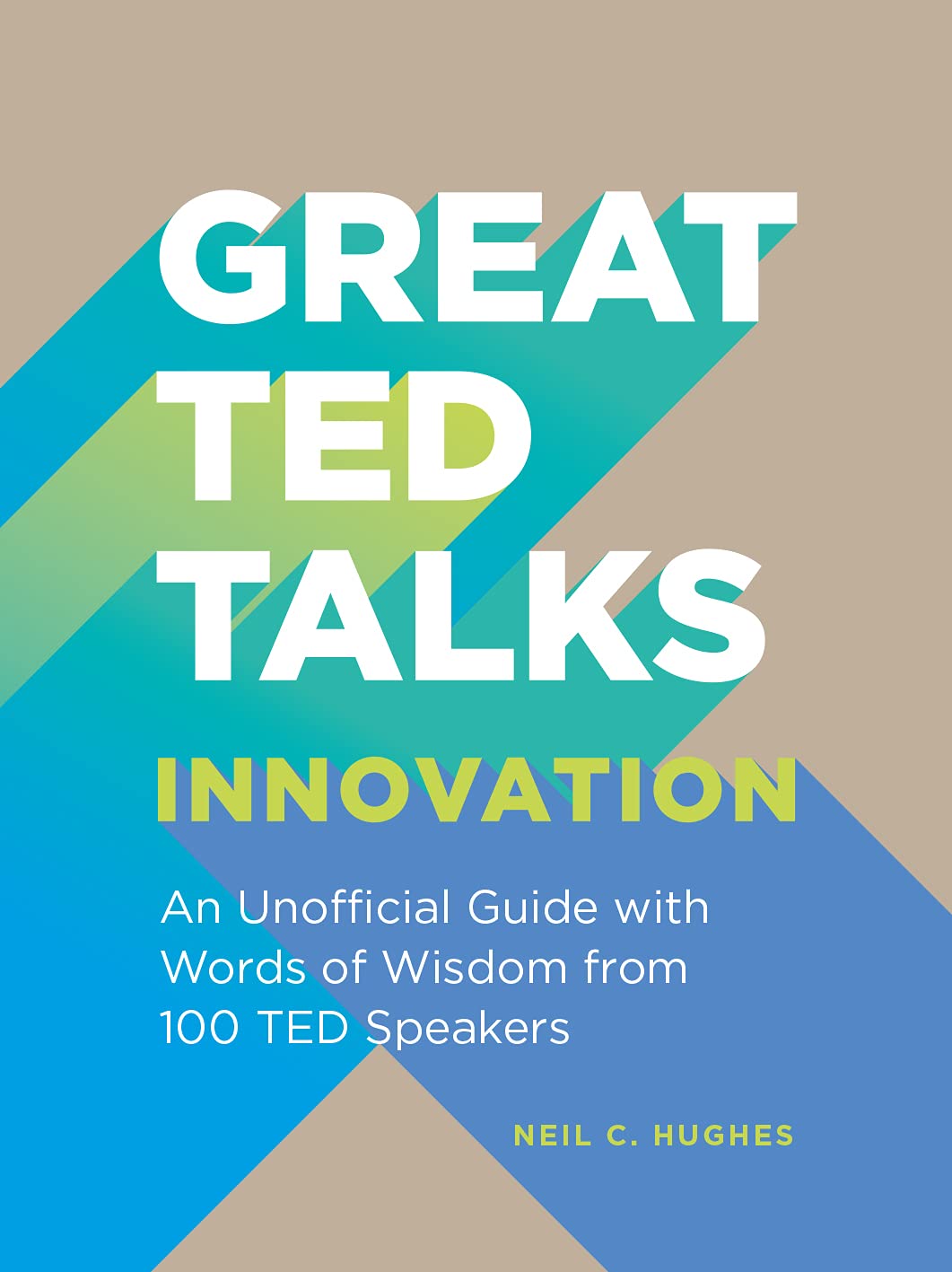 GREAT TED TALKS: INNOVATION: AN UNOFFICIAL GUIDE WITH WORDS OF WISDOM FROM 100 T
