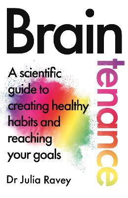 BRAINTENANCE: A SCIENTIFIC GUIDE TO CREATING HEALTHY HABITS AND REACHING YOUR GO