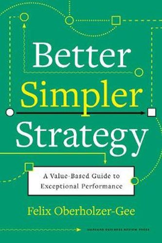 BETTER, SIMPLER STRATEGY: A VALUE-BASED GUIDE TO EXCEPTIONAL PERFORMANCE