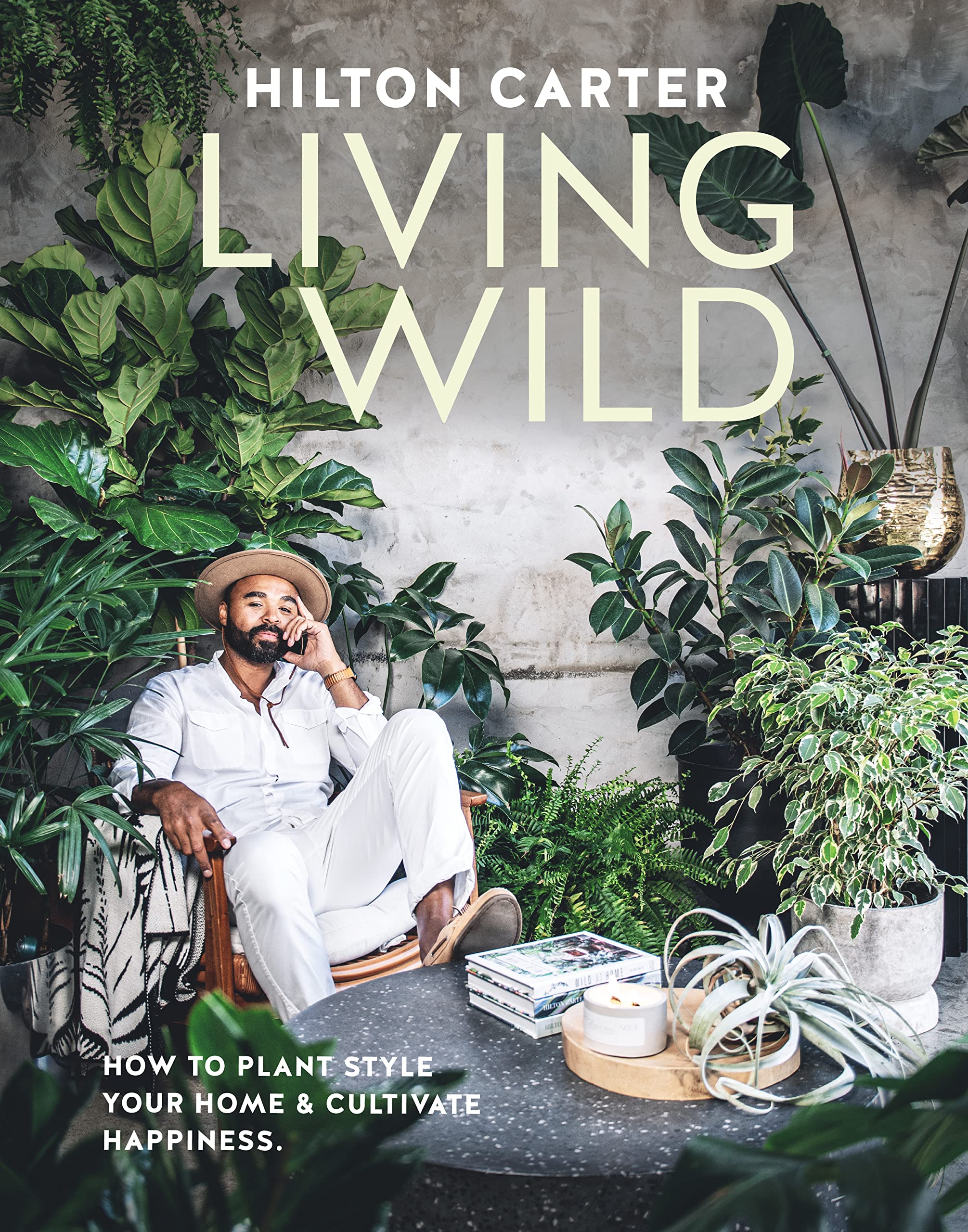 LIVING WILD: HOW TO PLANT STYLE YOUR HOME AND CULTIVATE HAPPINESS