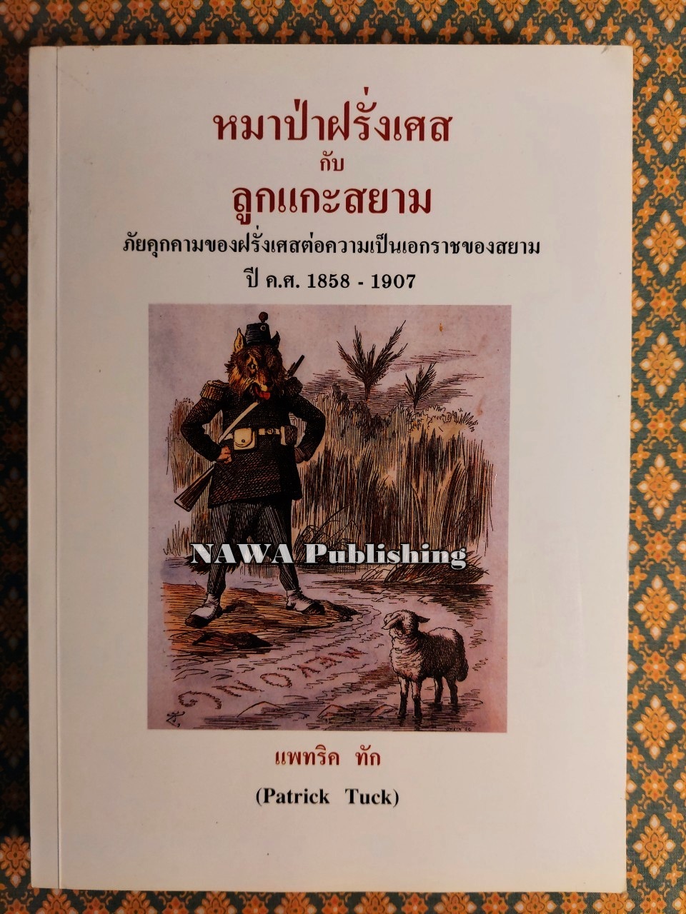 หมาป่าฝรั่งเศสกับลูกแกะสยาม ภัยคุกคามของฝรั่งเศสต่อความเป็นเอกราชของสยาม ปี ค.ศ. 1858 - 1907 The French Wolf and the Siamese Lamb