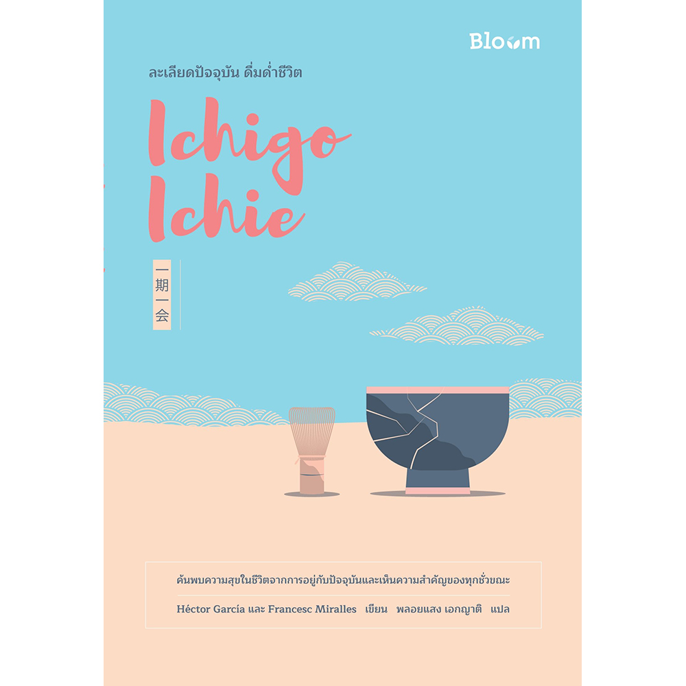 NANMEEBOOKS หนังสือ Ichigo Ichie ละเลียดปัจจุบัน ดื่มด่ำชีวิต : Bloom ฮีลใจ ความเรียง