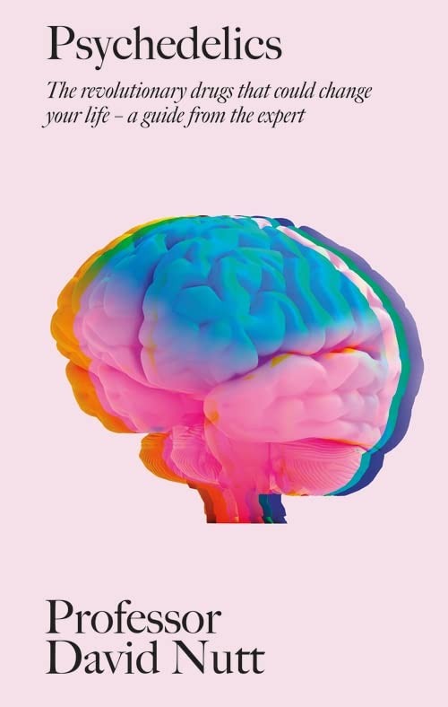 PSYCHEDELICS: THE REVOLUTIONARY DRUGS THAT COULD CHANGE YOUR LIFE - A GUIDE FROM