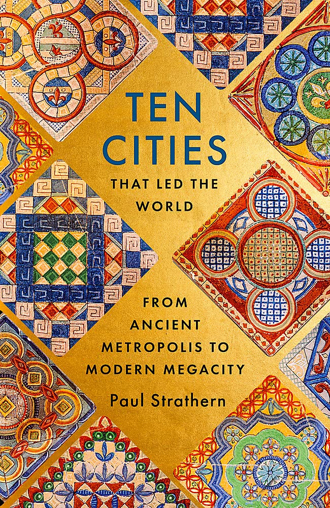 TEN CITIES THAT LED THE WORLD: FROM ANCIENT METROPOLIS TO MODERN MEGACITY